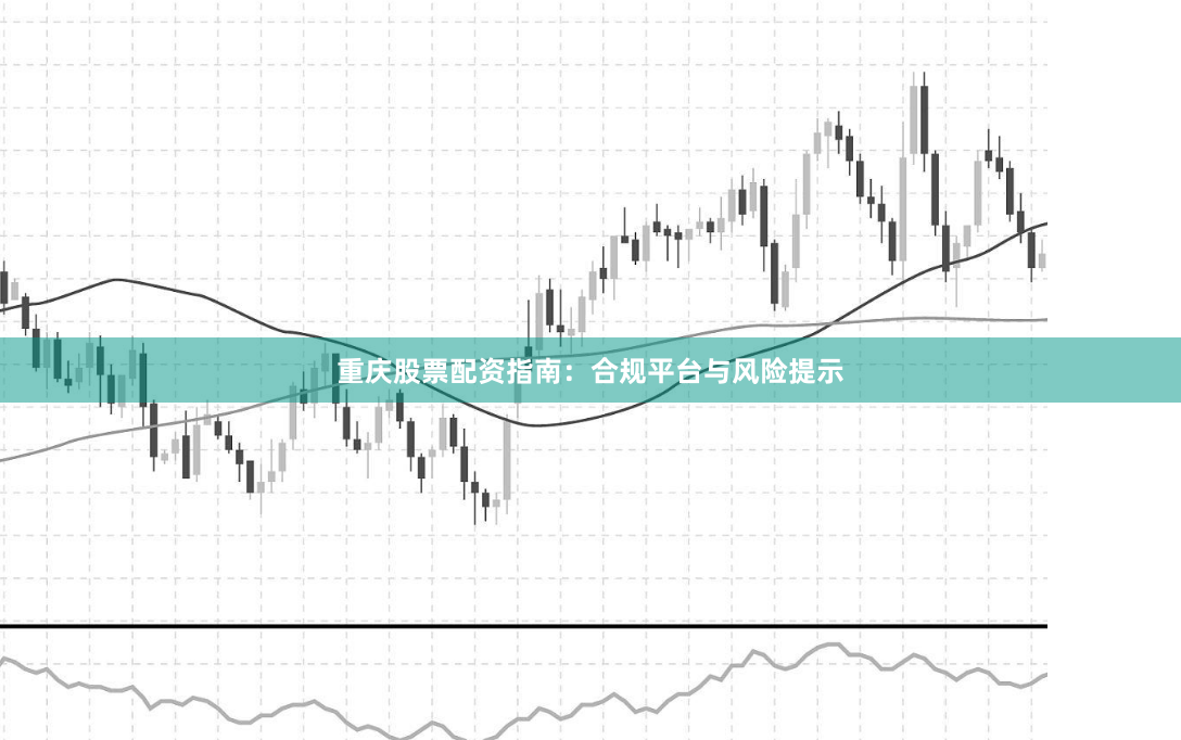 重庆股票配资指南：合规平台与风险提示