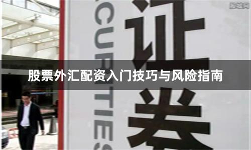 股票外汇配资入门技巧与风险指南