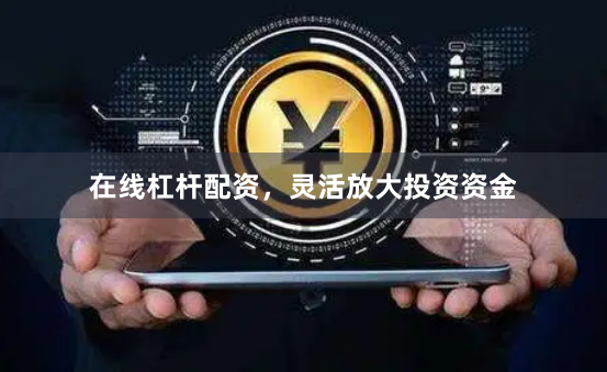 在线杠杆配资，灵活放大投资资金